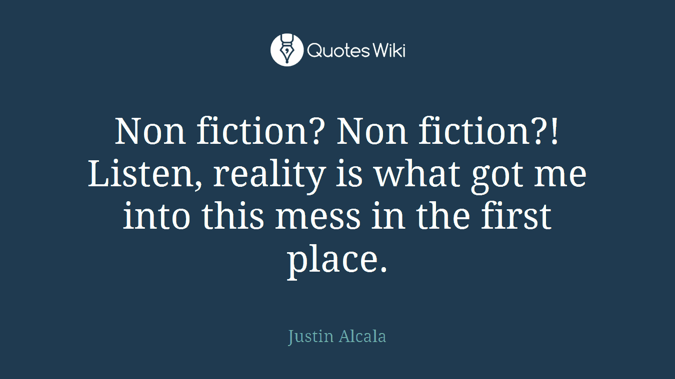 Non fiction? Non fiction?! Listen, reality is what got me into this mess in the first place.