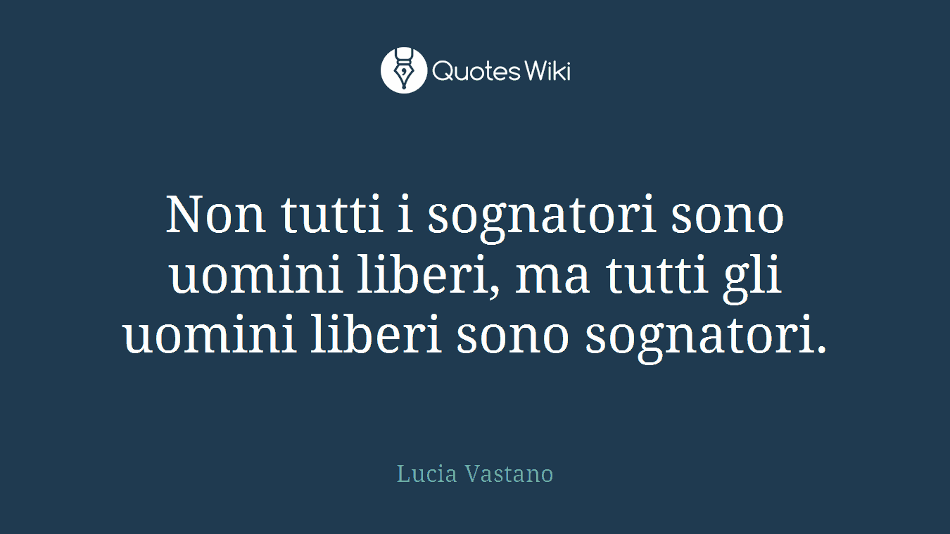 Non tutti i sognatori sono uomini liberi, ma tutti gli uomini liberi sono sognatori.