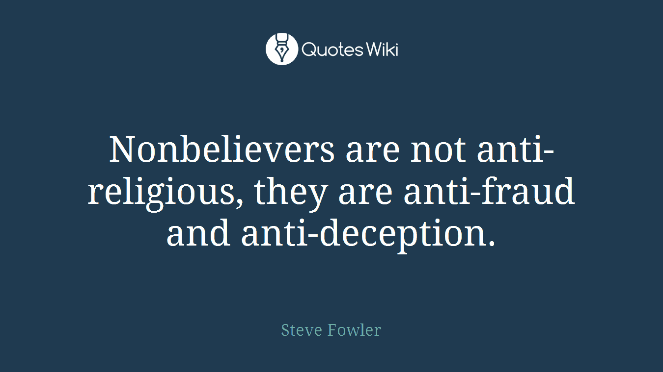 Nonbelievers are not anti-religious, they are anti-fraud and anti-deception.
