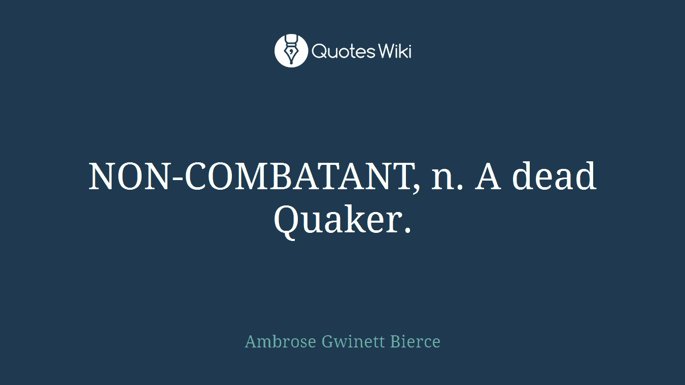 NON-COMBATANT, n. A dead Quaker.