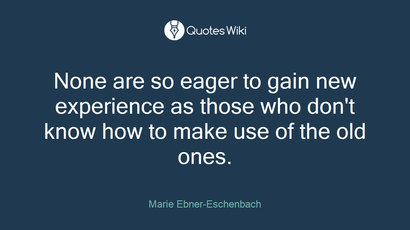 None are so eager to gain new experience as those who don't know how to make use of the old ones.