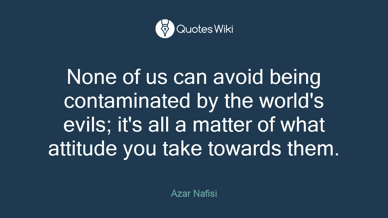 None of us can avoid being contaminated by the world's evils; it's all a matter of what attitude you take towards them.