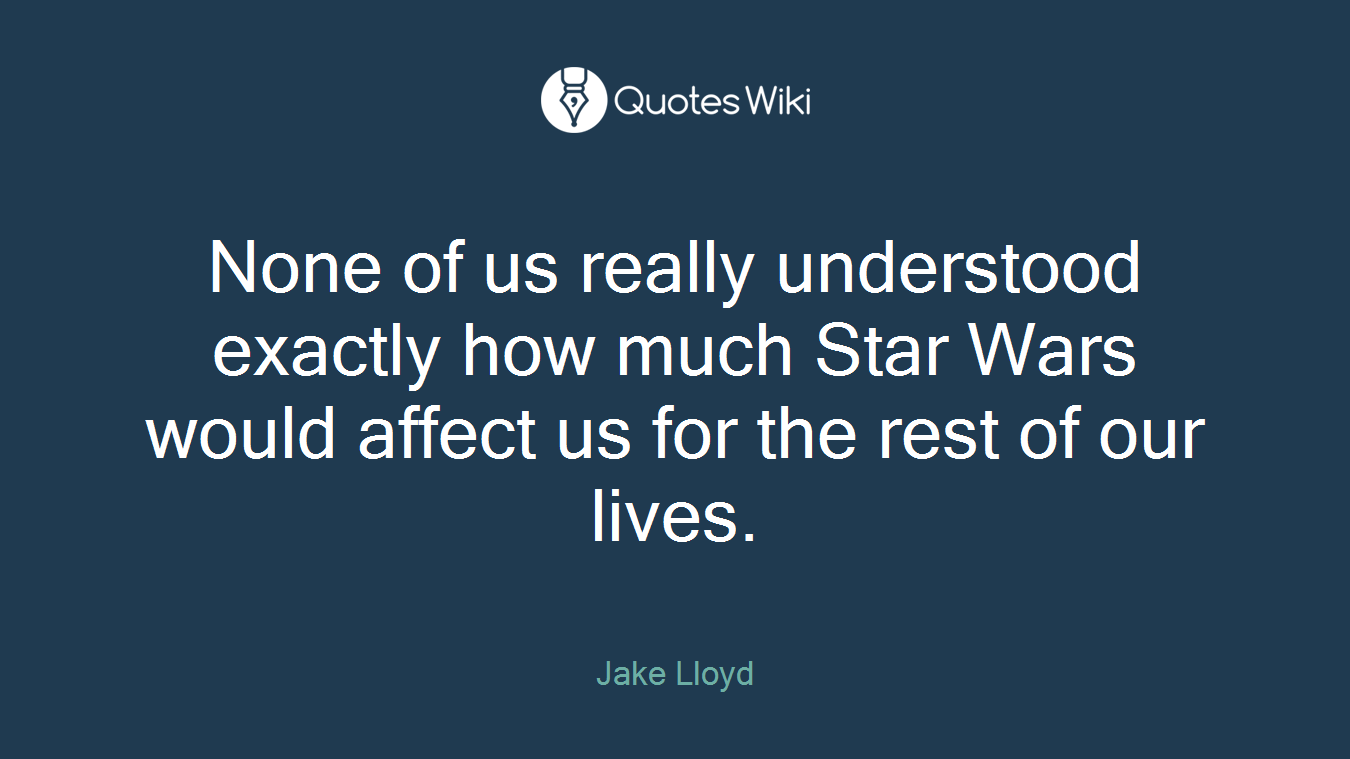 None of us really understood exactly how much Star Wars would affect us for the rest of our lives.