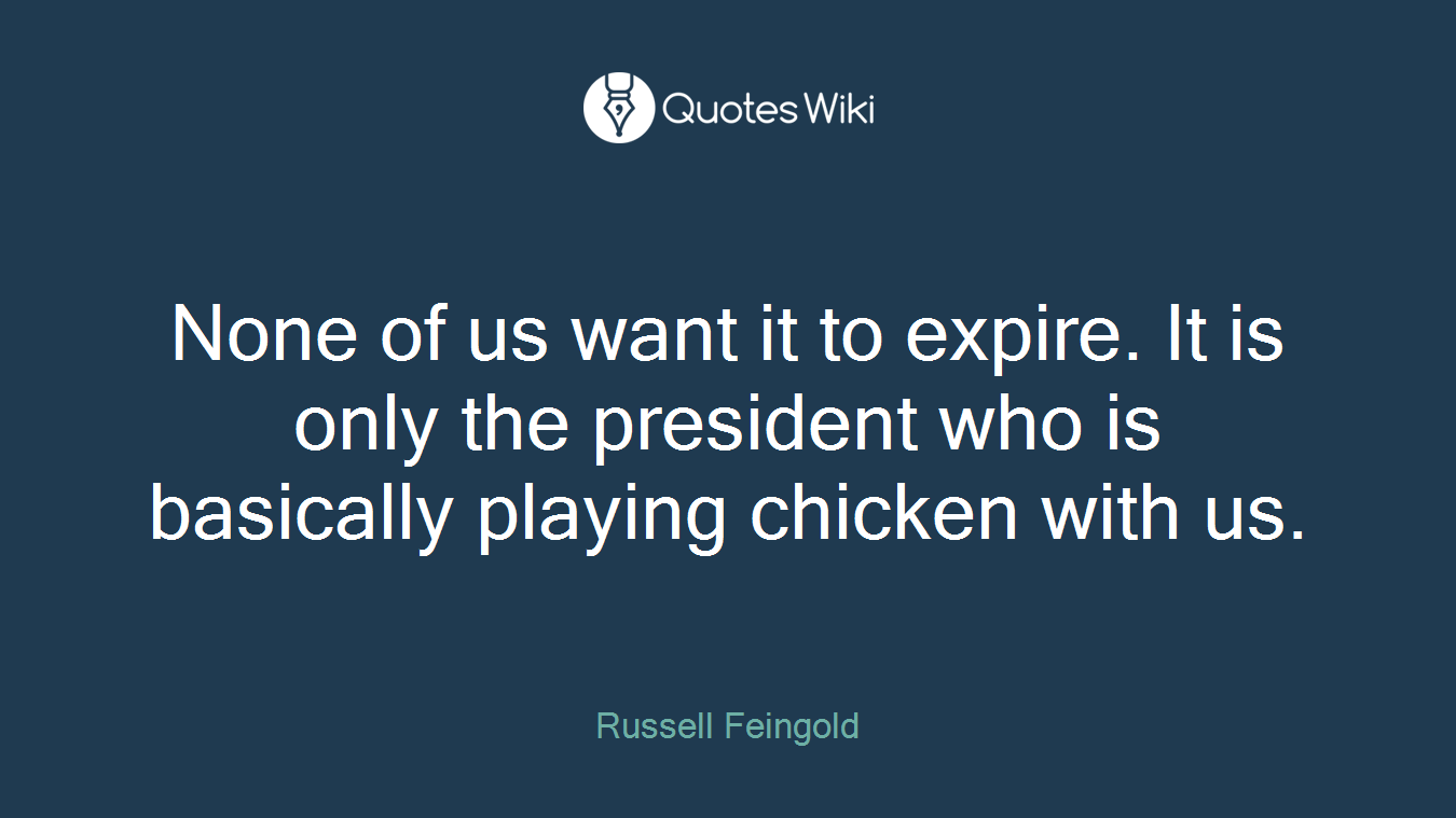 None of us want it to expire. It is only the president who is basically playing chicken with us.