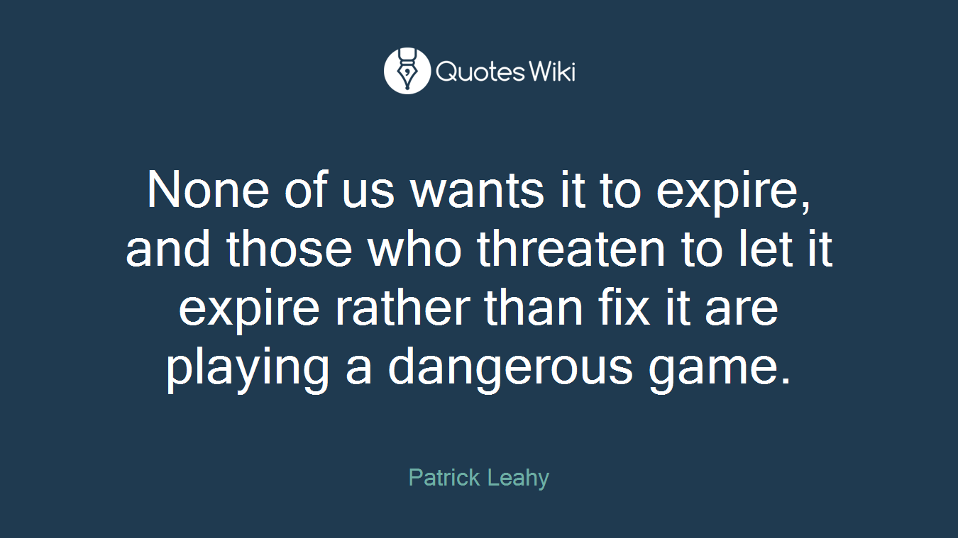 None of us wants it to expire, and those who threaten to let it expire rather than fix it are playing a dangerous game.