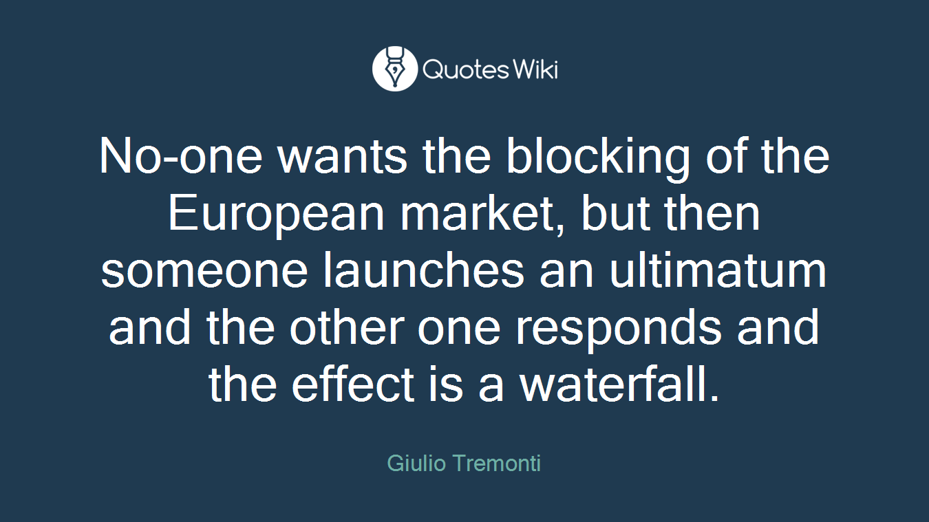 No-one wants the blocking of the European market, but then someone launches an ultimatum and the other one responds and the effect is a waterfall.