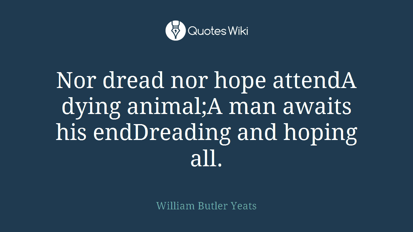 Nor dread nor hope attendA dying animal;A man awaits his endDreading and hoping all.