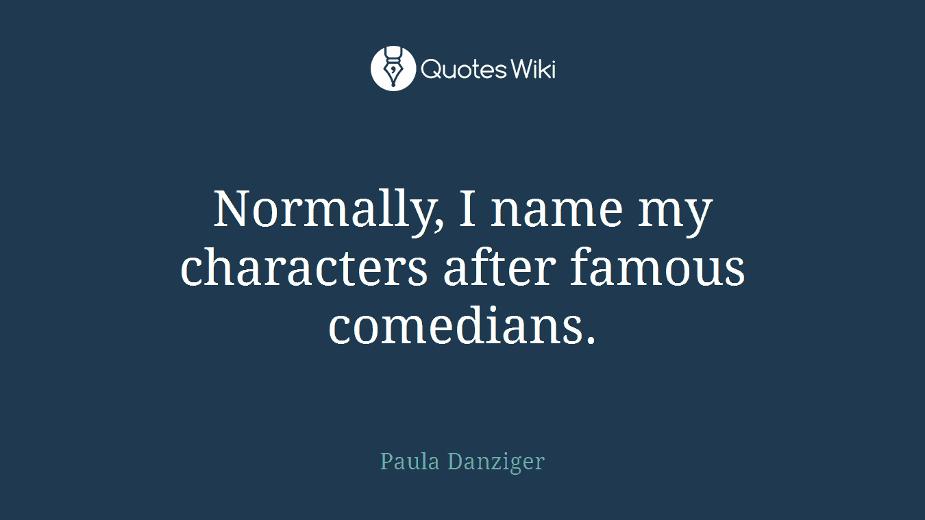 Normally, I name my characters after famous comedians.