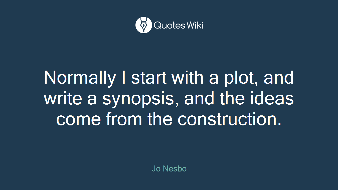 Normally I start with a plot, and write a synopsis, and the ideas come from the construction.