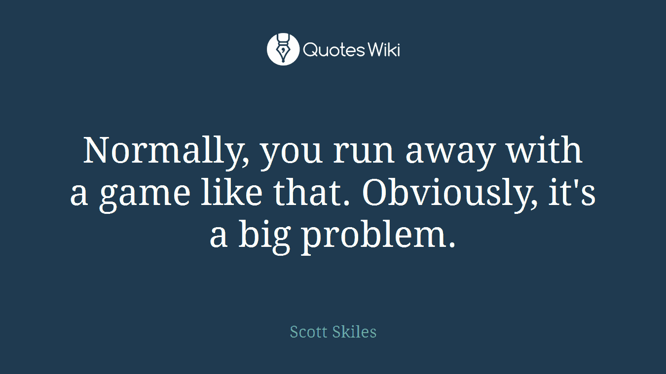 Normally, you run away with a game like that. Obviously, it's a big problem.