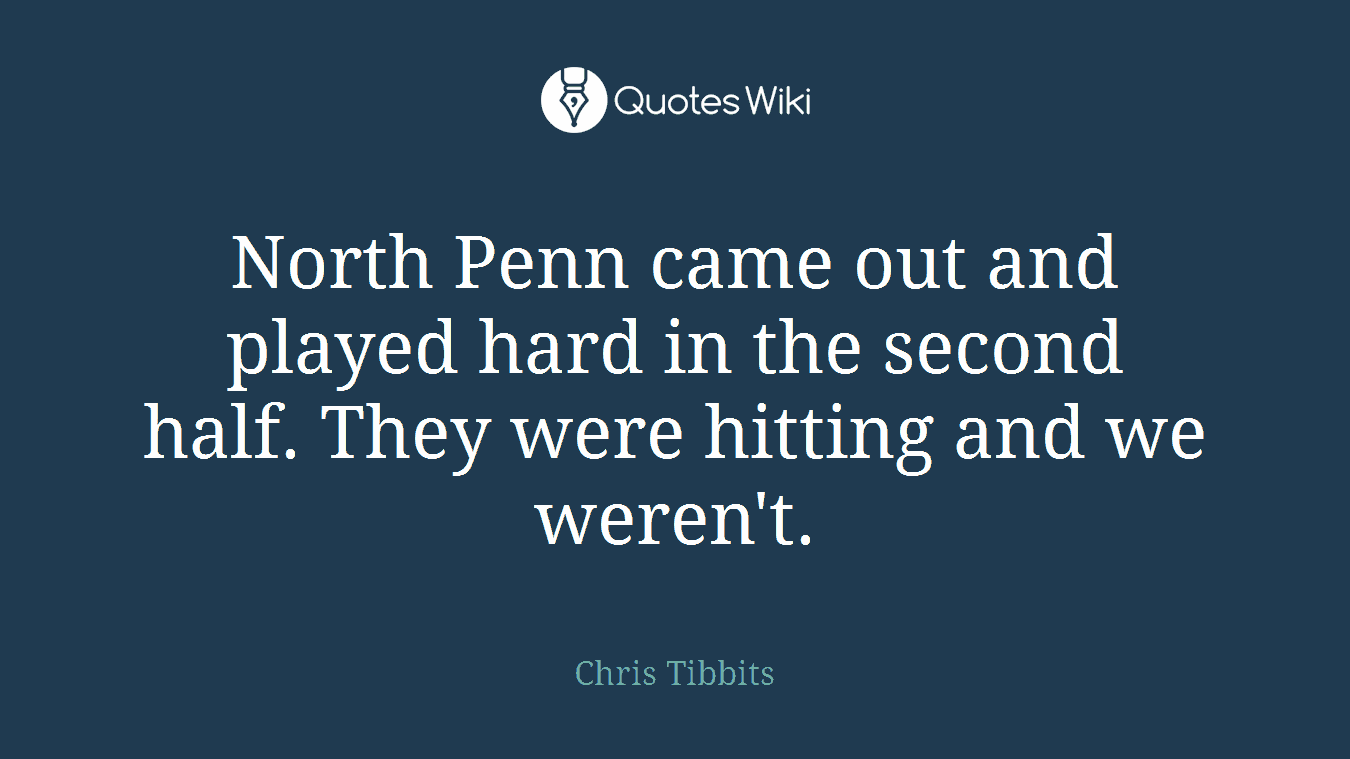 North Penn came out and played hard in the second half. They were hitting and we weren't.