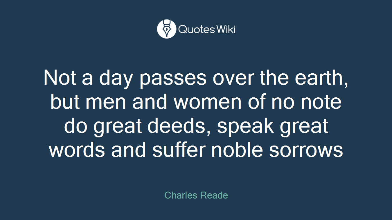 Not a day passes over the earth, but men and women of no note do great deeds, speak great words and suffer noble sorrows