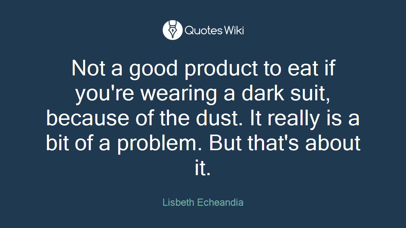 Not a good product to eat if you're wearing a dark suit, because of the dust. It really is a bit of a problem. But that's about it.