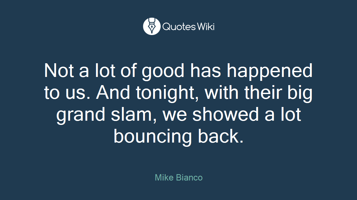 Not a lot of good has happened to us. And tonight, with their big grand slam, we showed a lot bouncing back.
