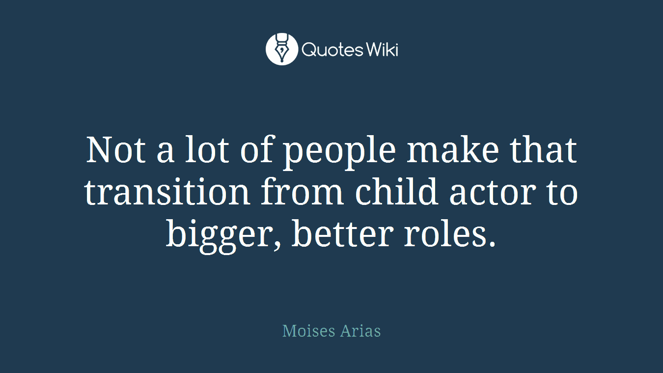 Not a lot of people make that transition from child actor to bigger, better roles.