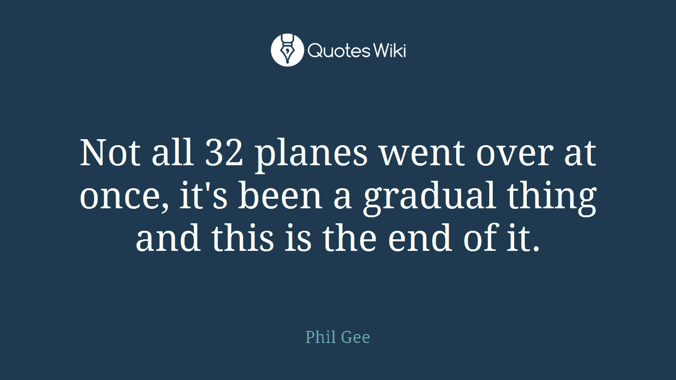Not all 32 planes went over at once, it's been a gradual thing and this is the end of it.