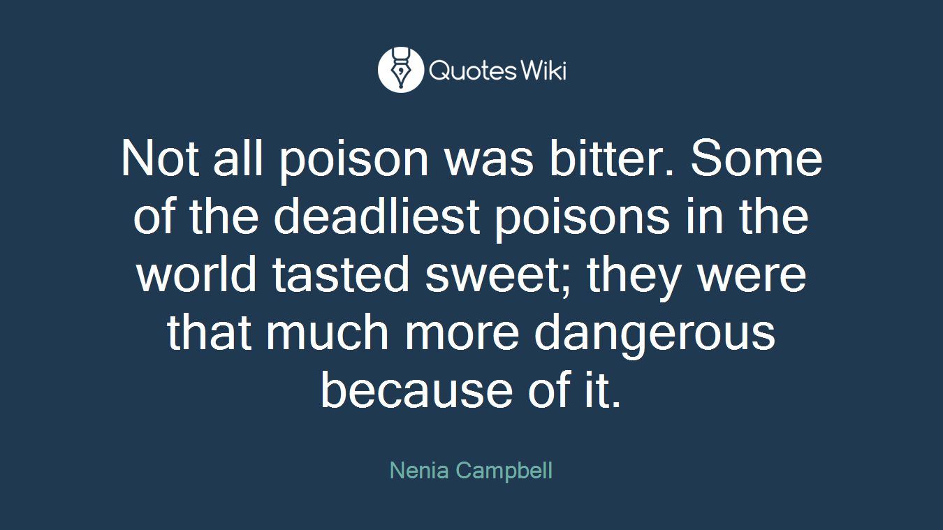 Not all poison was bitter. Some of the deadliest poisons in the world tasted sweet; they were that much more dangerous because of it.