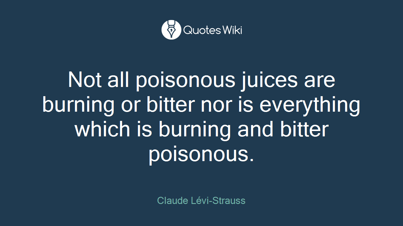 Not all poisonous juices are burning or bitter nor is everything which is burning and bitter poisonous.