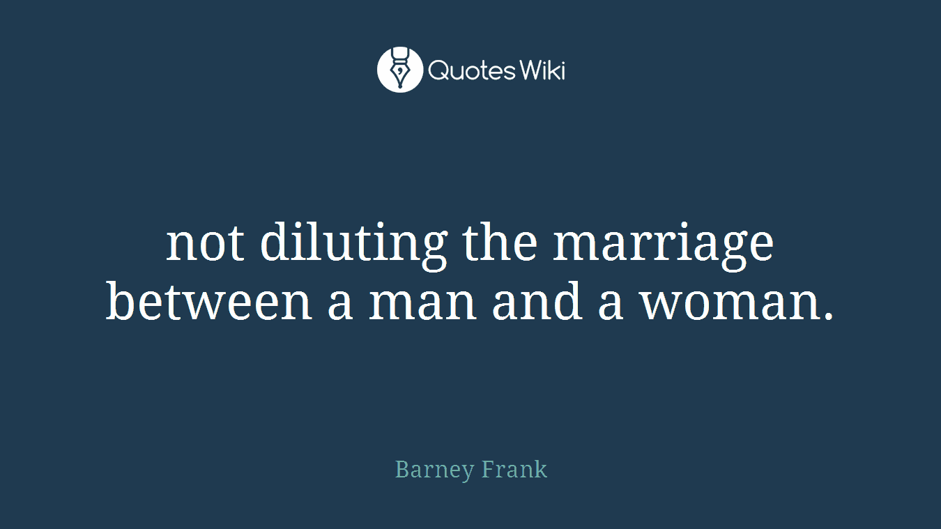 not diluting the marriage between a man and a woman.