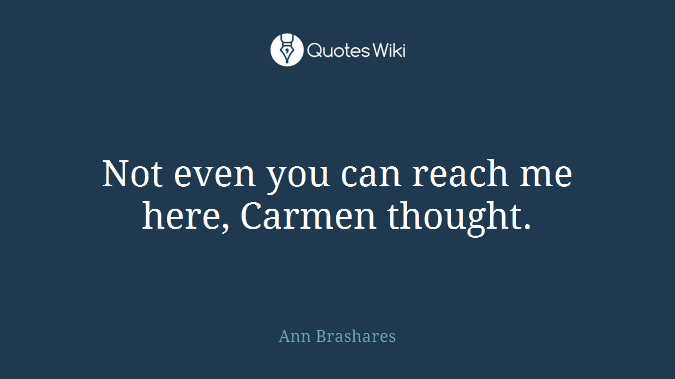 Not even you can reach me here, Carmen thought.
