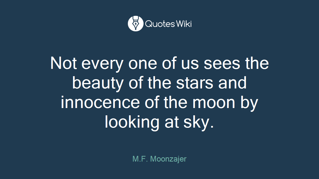 Not every one of us sees the beauty of the stars and innocence of the moon by looking at sky.