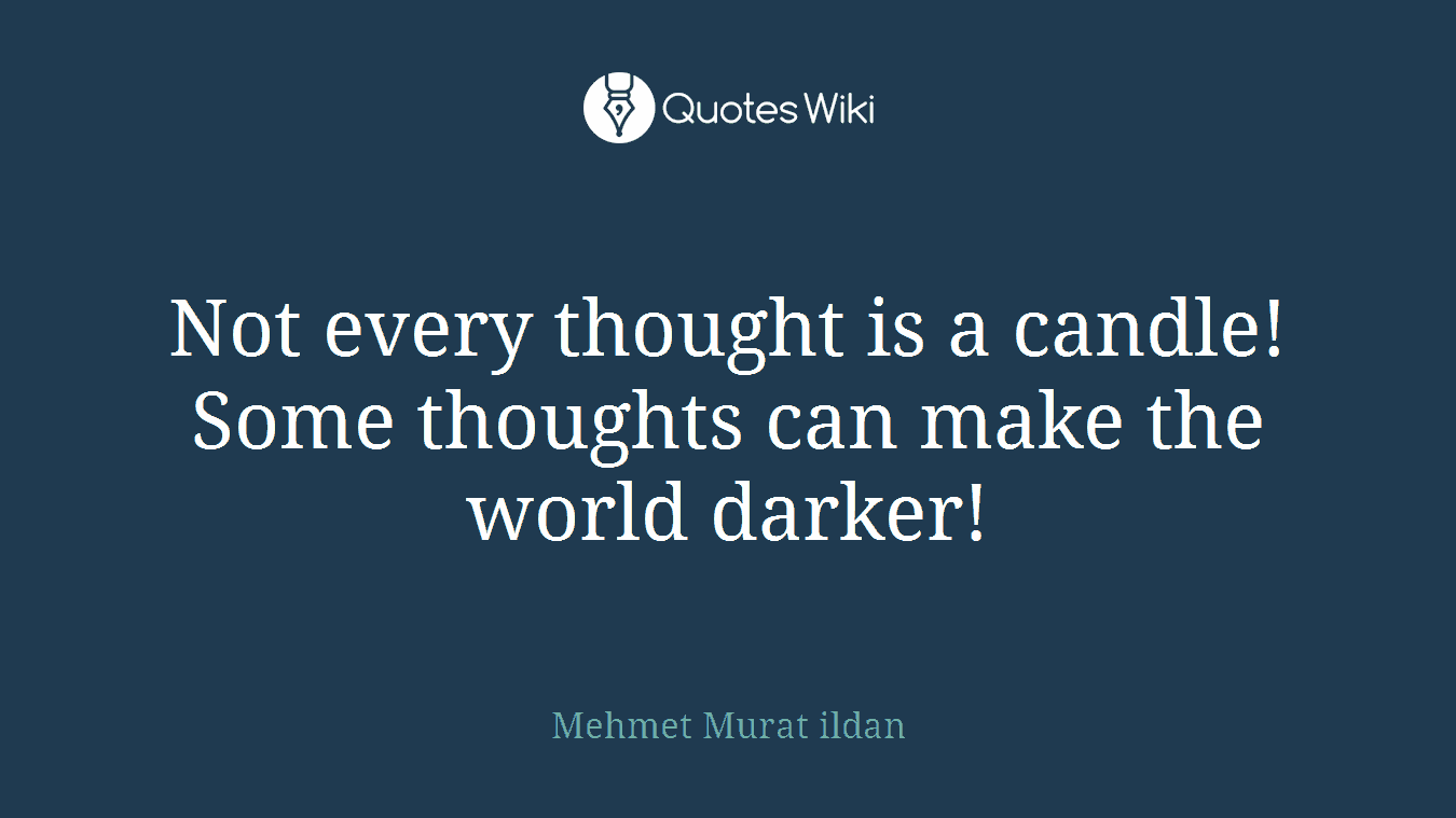 Not every thought is a candle! Some thoughts can make the world darker!