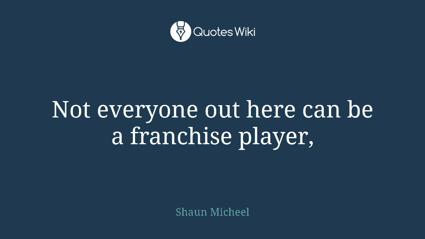 Not everyone out here can be a franchise player,