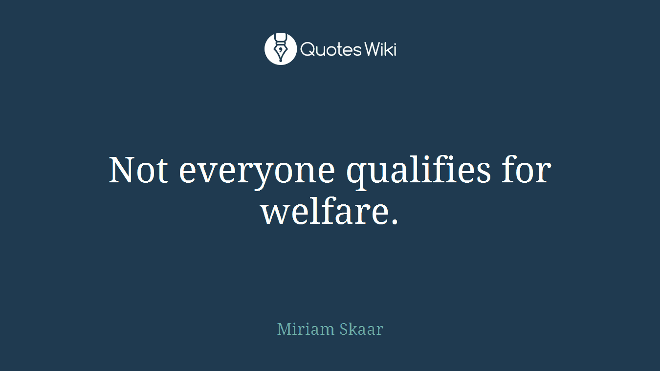 Not everyone qualifies for welfare.