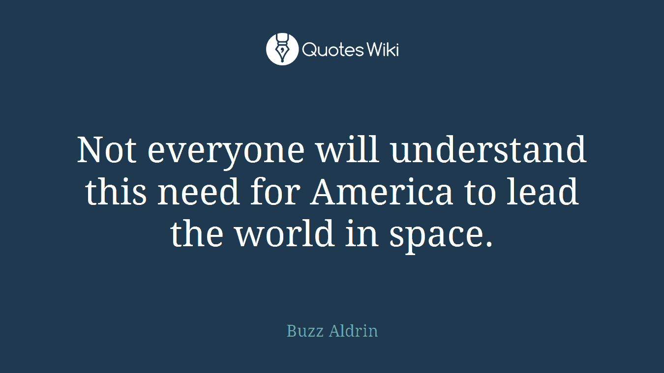 Not everyone will understand this need for America to lead the world in space.