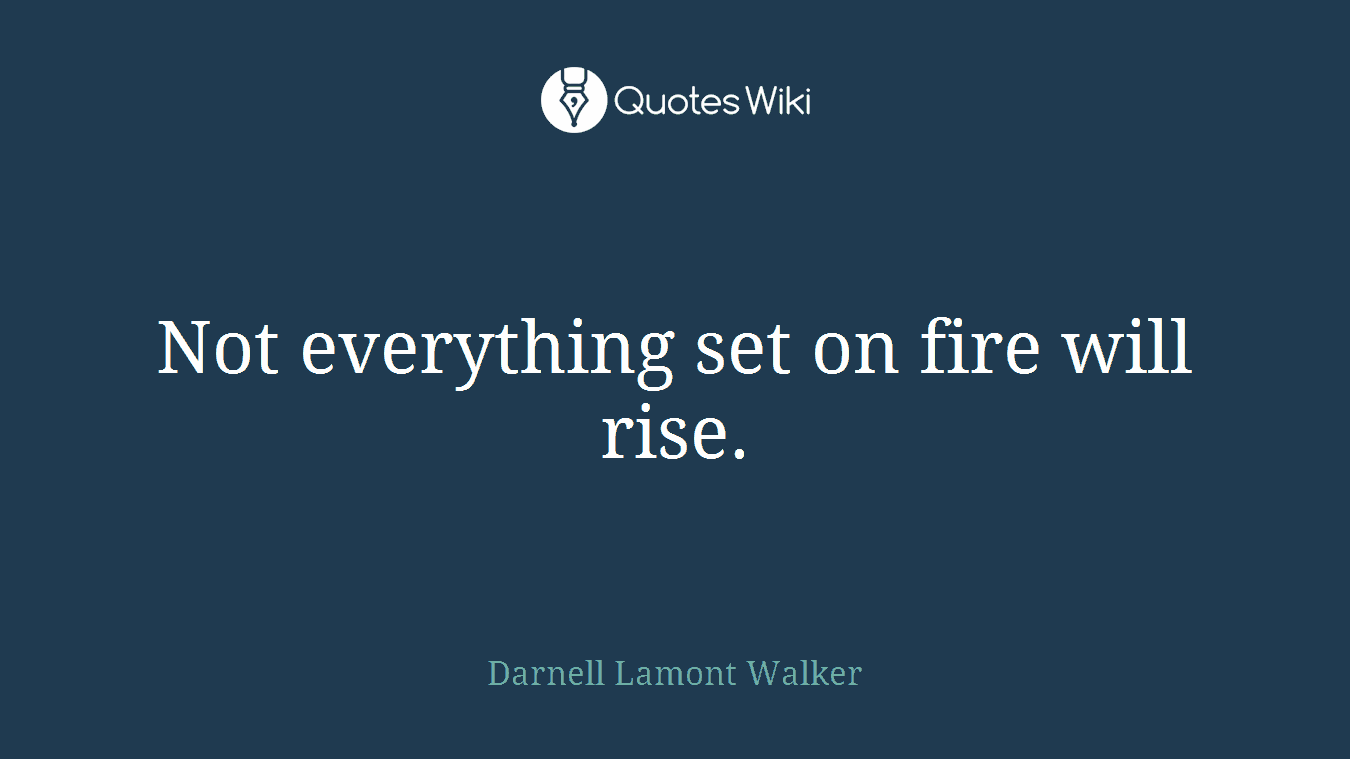 Not everything set on fire will rise.