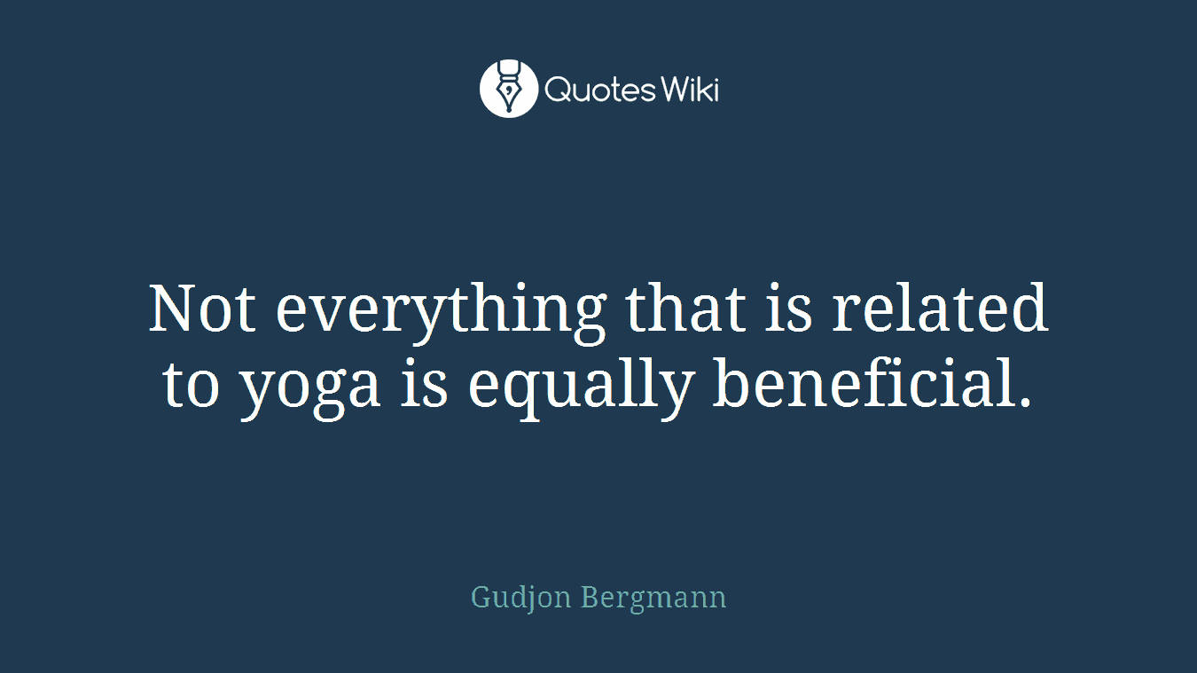 Not everything that is related to yoga is equally beneficial.