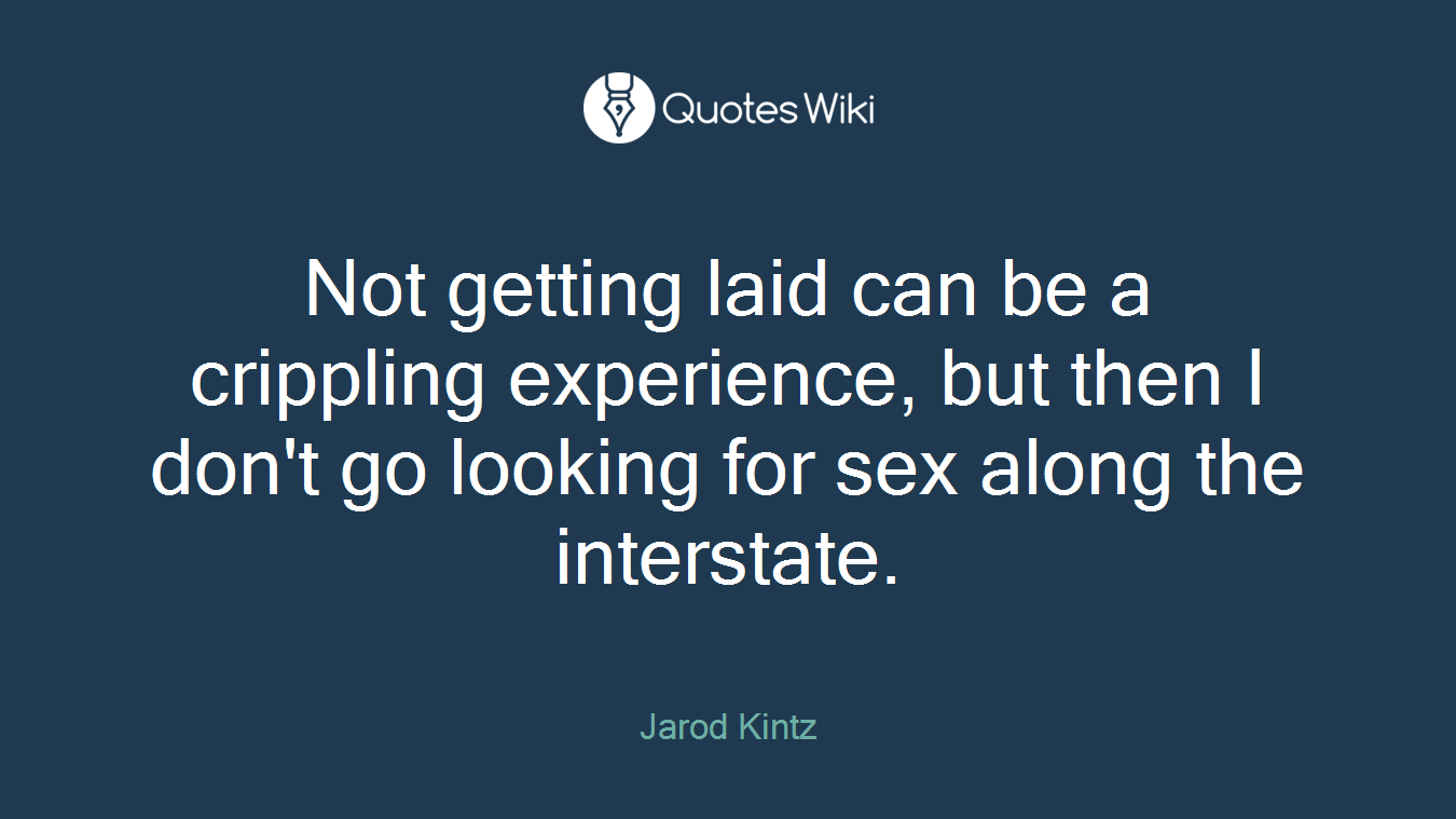 Not getting laid can be a crippling experience, but then I don't go looking for sex along the interstate.