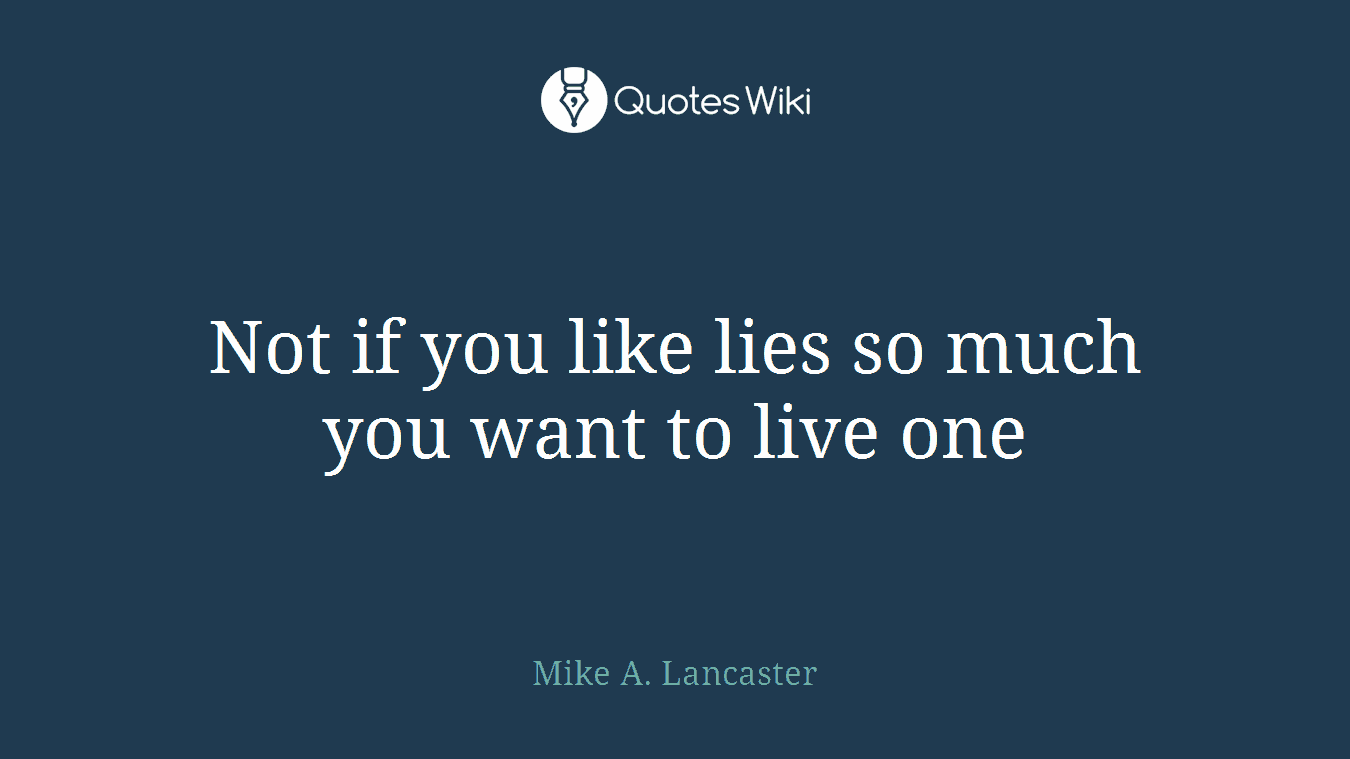 Not if you like lies so much you want to live one
