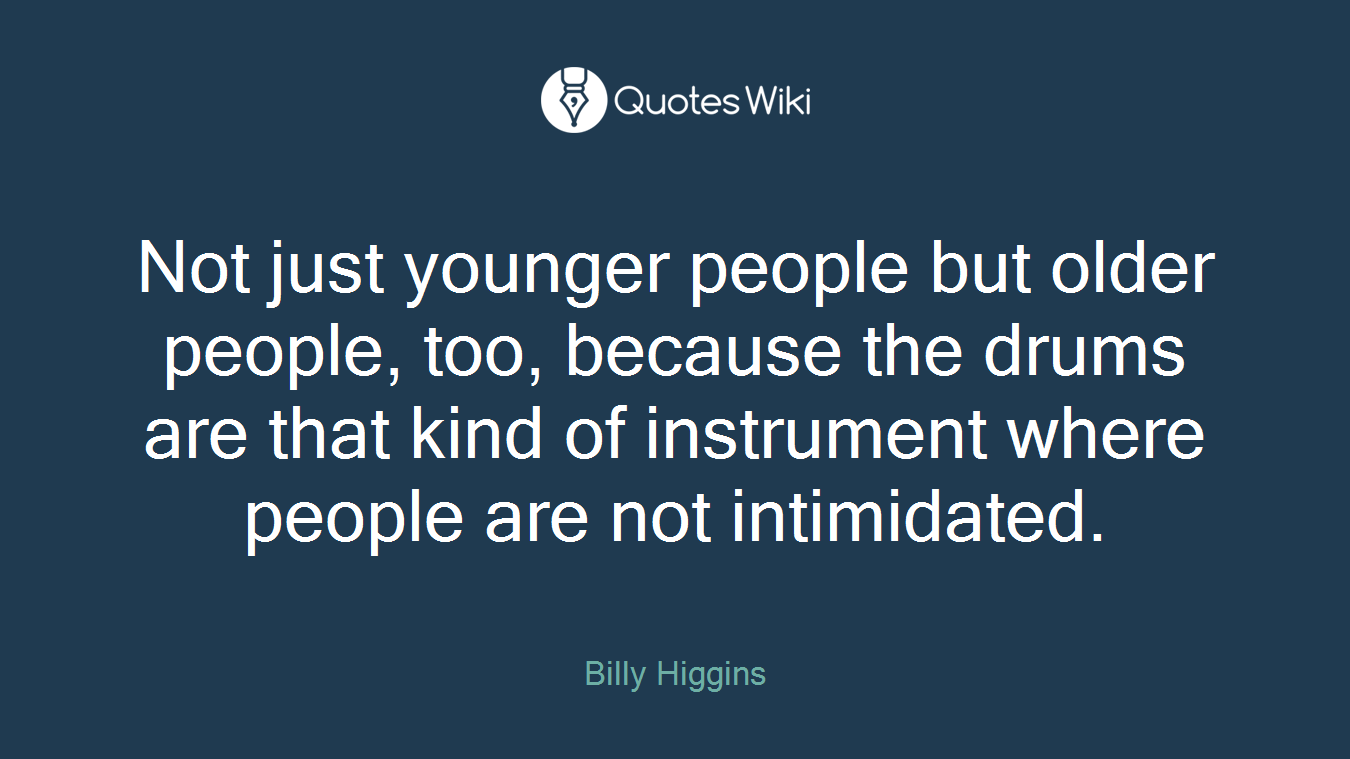 Not just younger people but older people, too, because the drums are that kind of instrument where people are not intimidated.