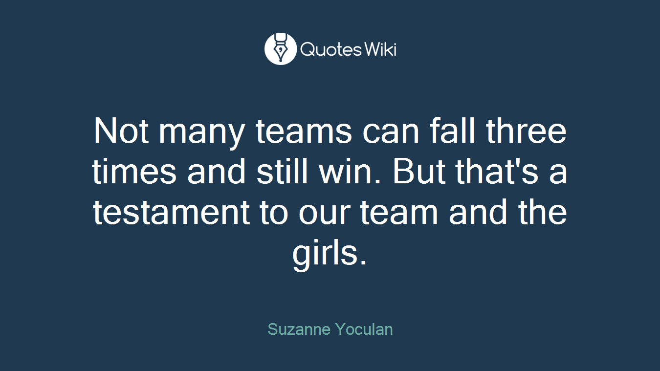 Not many teams can fall three times and still win. But that's a testament to our team and the girls.