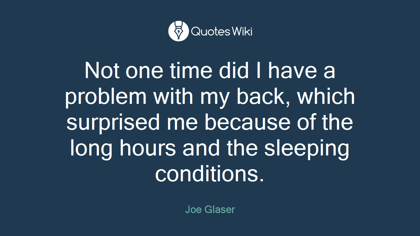 Not one time did I have a problem with my back, which surprised me because of the long hours and the sleeping conditions.
