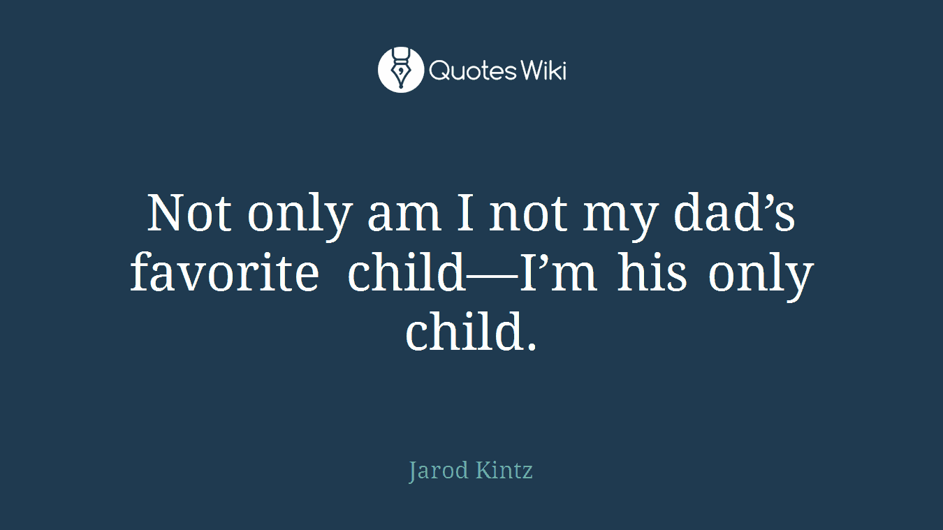 Not only am I not my dad’s favorite child—I’m his only child.