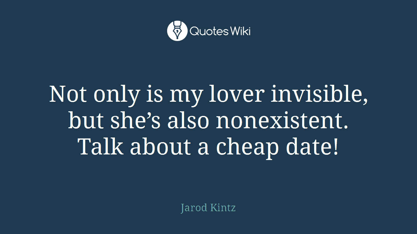 Not only is my lover invisible, but she’s also nonexistent. Talk about a cheap date!