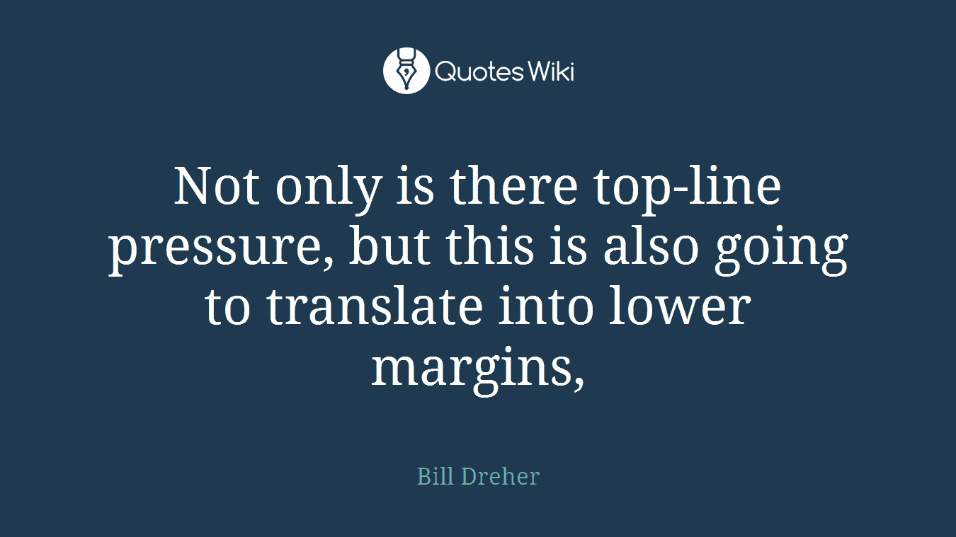 Not only is there top-line pressure, but this is also going to translate into lower margins,