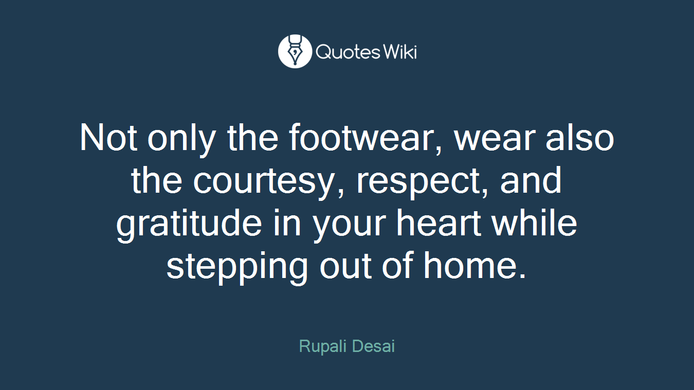 Not only the footwear, wear also the courtesy, respect, and gratitude in your heart while stepping out of home.