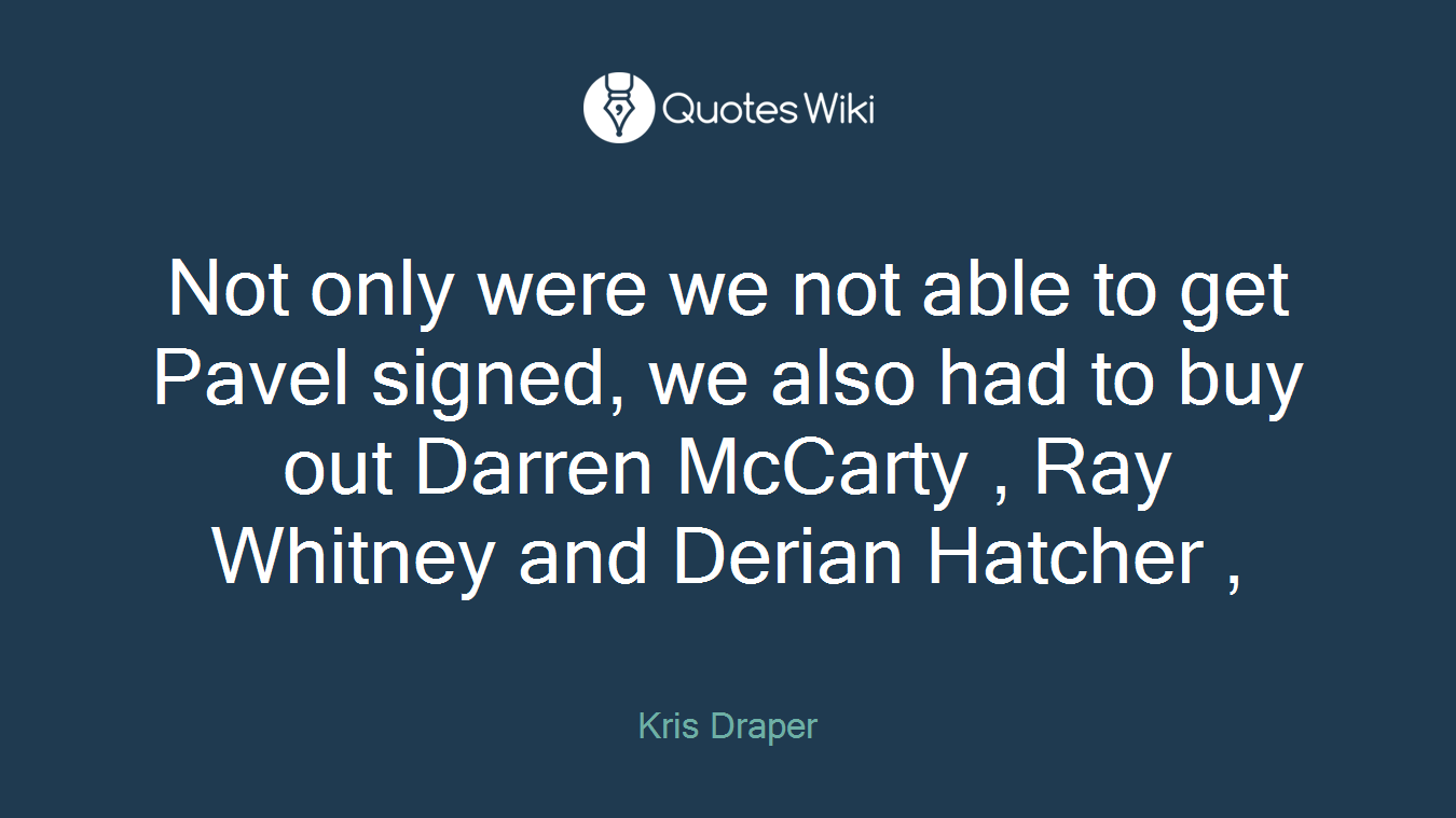 Not only were we not able to get Pavel signed, we also had to buy out Darren McCarty , Ray Whitney and Derian Hatcher ,