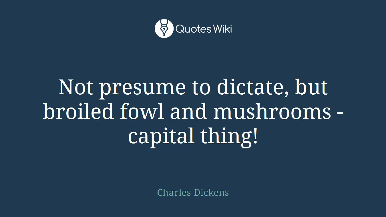 Not presume to dictate, but broiled fowl and mushrooms - capital thing!