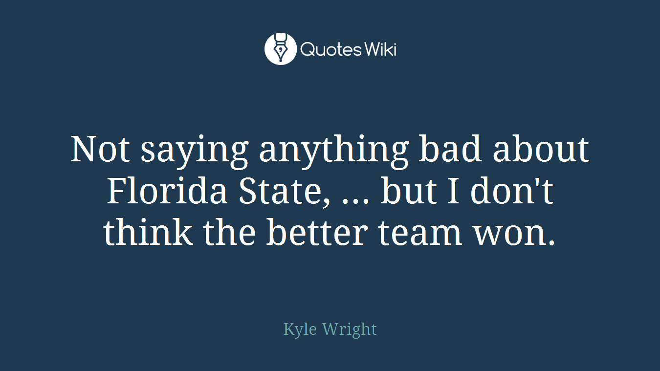 Not saying anything bad about Florida State, ... but I don't think the better team won.