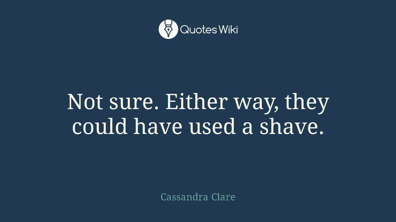 Not sure. Either way, they could have used a shave.