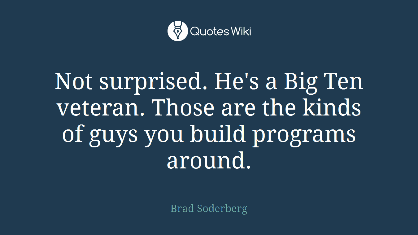 Not surprised. He's a Big Ten veteran. Those are the kinds of guys you build programs around.