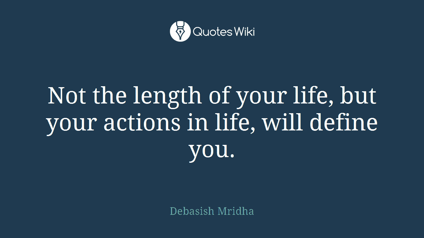 Not the length of your life, but your actions in life, will define you.