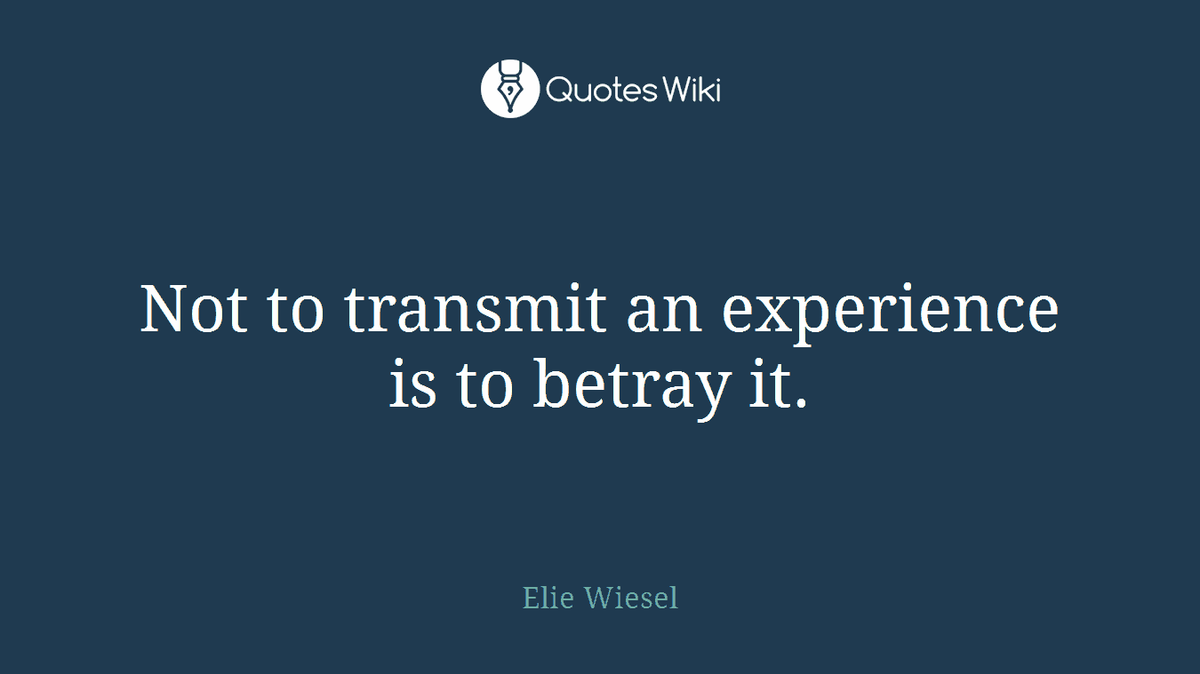 Not to transmit an experience is to betray it.