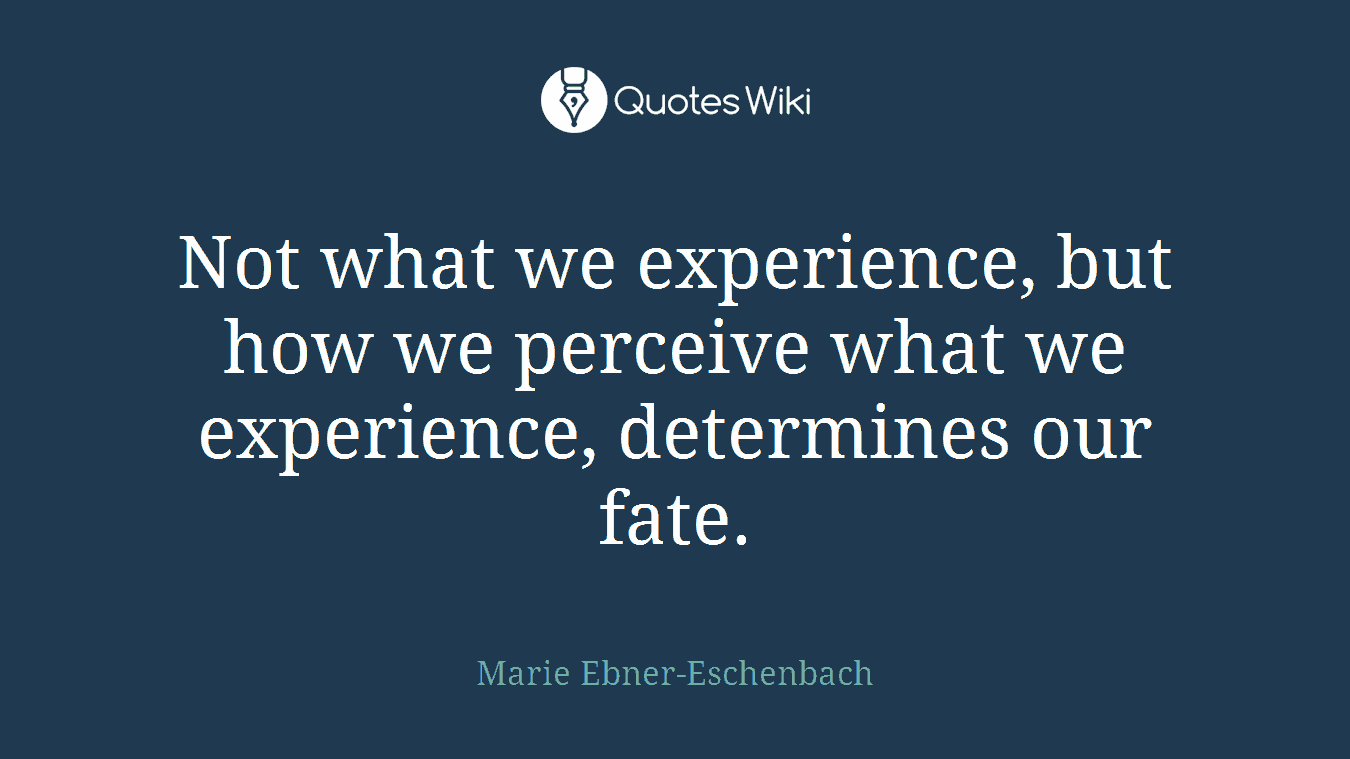 Not what we experience, but how we perceive what we experience, determines our fate.