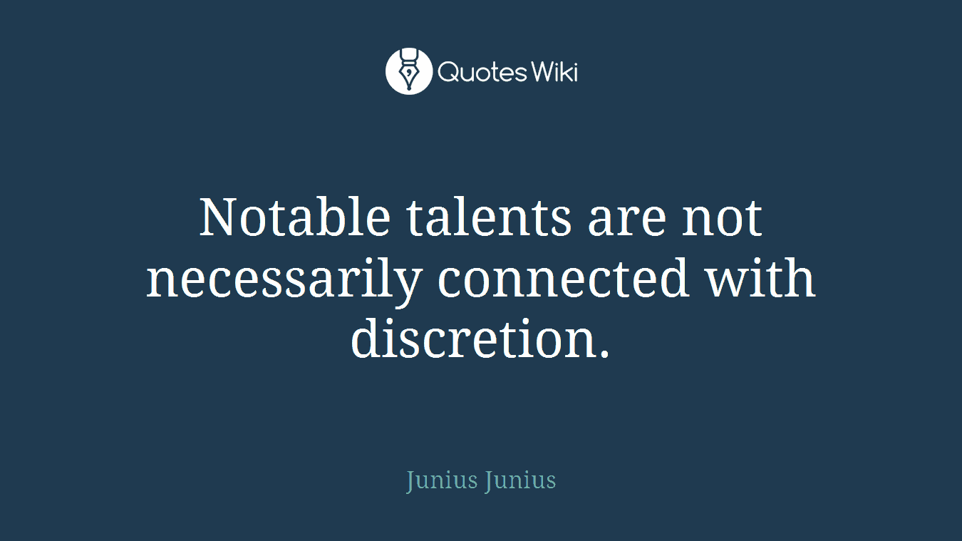 Notable talents are not necessarily connected with discretion.
