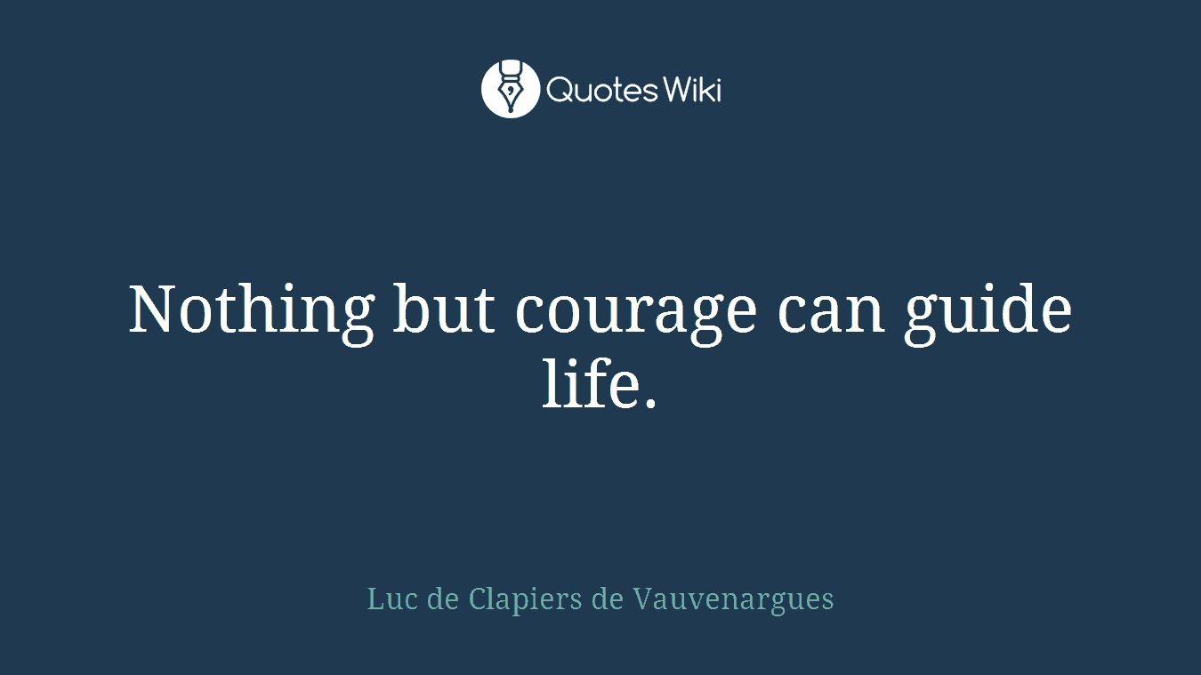 Nothing but courage can guide life.